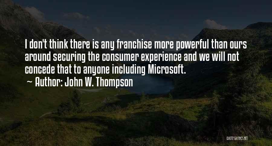 John W. Thompson Quotes: I Don't Think There Is Any Franchise More Powerful Than Ours Around Securing The Consumer Experience And We Will Not