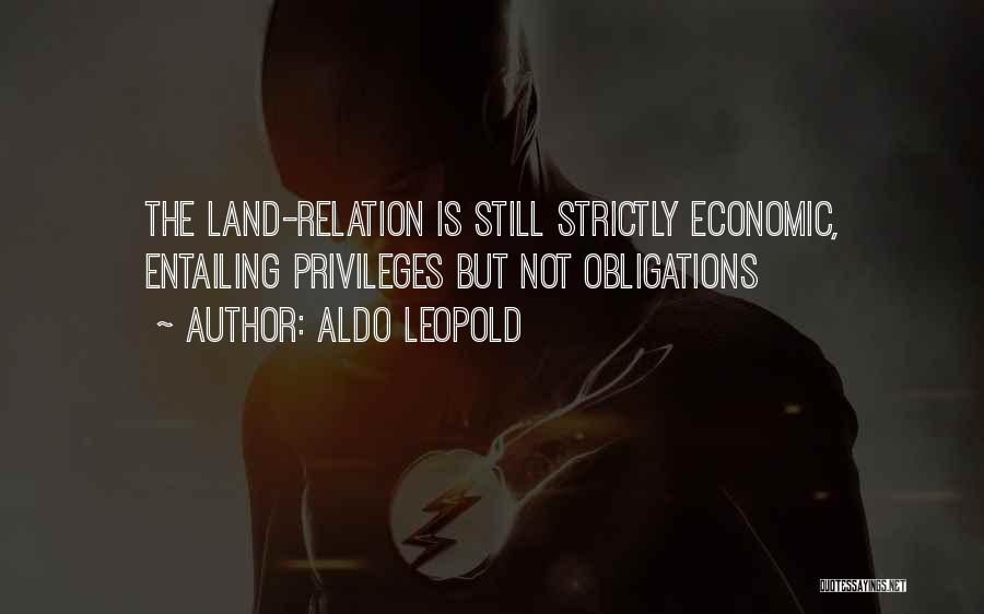 Aldo Leopold Quotes: The Land-relation Is Still Strictly Economic, Entailing Privileges But Not Obligations