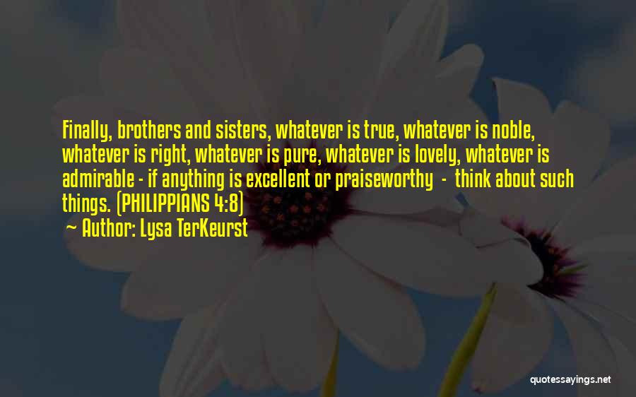 Lysa TerKeurst Quotes: Finally, Brothers And Sisters, Whatever Is True, Whatever Is Noble, Whatever Is Right, Whatever Is Pure, Whatever Is Lovely, Whatever