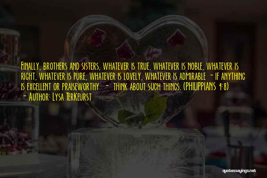 Lysa TerKeurst Quotes: Finally, Brothers And Sisters, Whatever Is True, Whatever Is Noble, Whatever Is Right, Whatever Is Pure, Whatever Is Lovely, Whatever