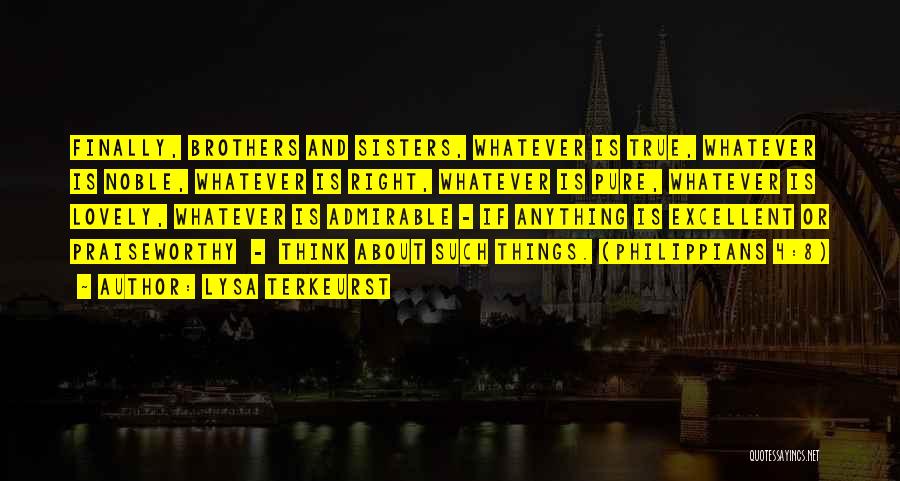 Lysa TerKeurst Quotes: Finally, Brothers And Sisters, Whatever Is True, Whatever Is Noble, Whatever Is Right, Whatever Is Pure, Whatever Is Lovely, Whatever