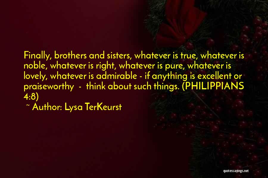 Lysa TerKeurst Quotes: Finally, Brothers And Sisters, Whatever Is True, Whatever Is Noble, Whatever Is Right, Whatever Is Pure, Whatever Is Lovely, Whatever