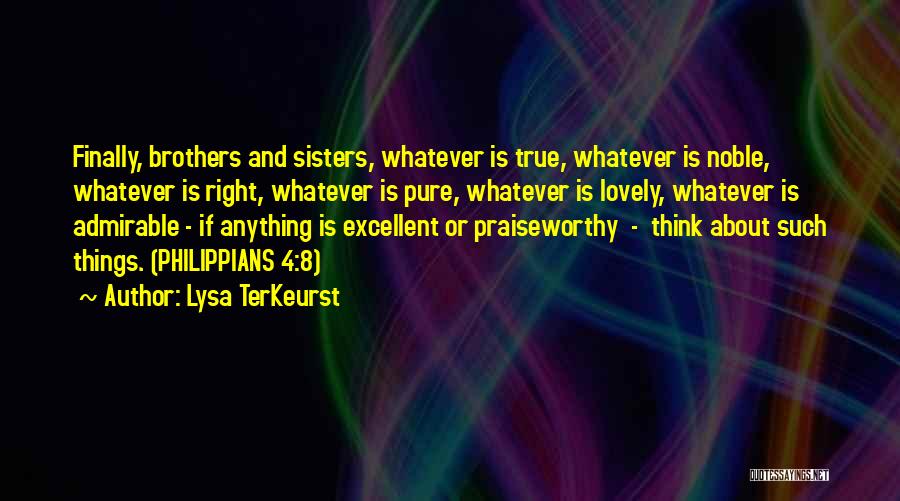 Lysa TerKeurst Quotes: Finally, Brothers And Sisters, Whatever Is True, Whatever Is Noble, Whatever Is Right, Whatever Is Pure, Whatever Is Lovely, Whatever
