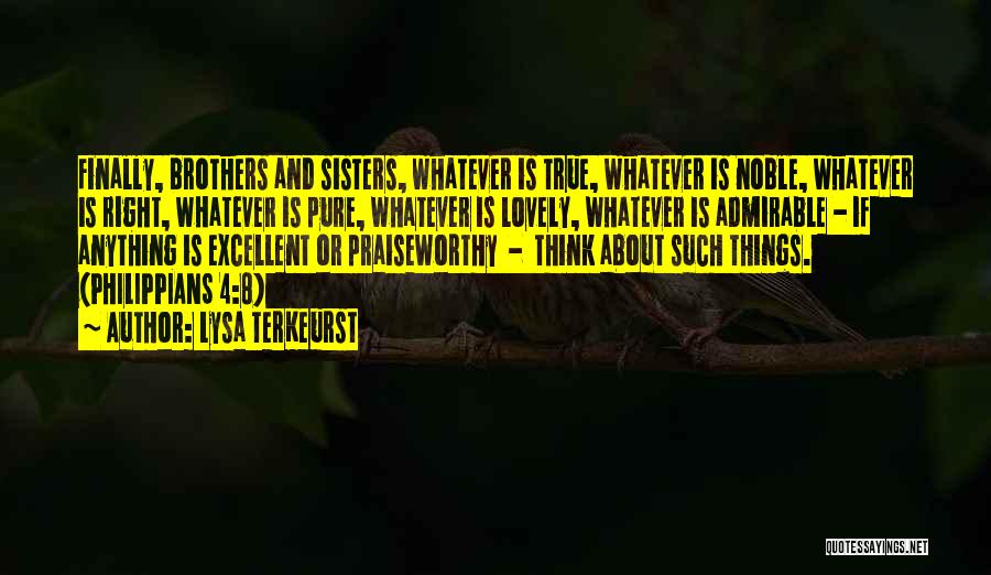 Lysa TerKeurst Quotes: Finally, Brothers And Sisters, Whatever Is True, Whatever Is Noble, Whatever Is Right, Whatever Is Pure, Whatever Is Lovely, Whatever