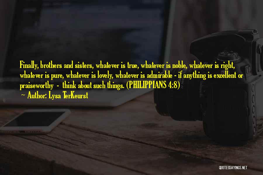 Lysa TerKeurst Quotes: Finally, Brothers And Sisters, Whatever Is True, Whatever Is Noble, Whatever Is Right, Whatever Is Pure, Whatever Is Lovely, Whatever