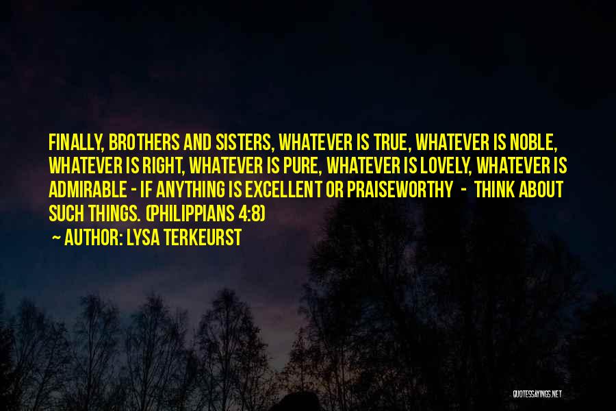 Lysa TerKeurst Quotes: Finally, Brothers And Sisters, Whatever Is True, Whatever Is Noble, Whatever Is Right, Whatever Is Pure, Whatever Is Lovely, Whatever