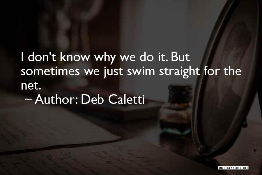 Deb Caletti Quotes: I Don't Know Why We Do It. But Sometimes We Just Swim Straight For The Net.