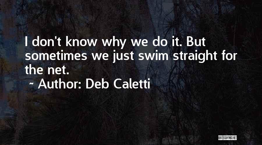 Deb Caletti Quotes: I Don't Know Why We Do It. But Sometimes We Just Swim Straight For The Net.