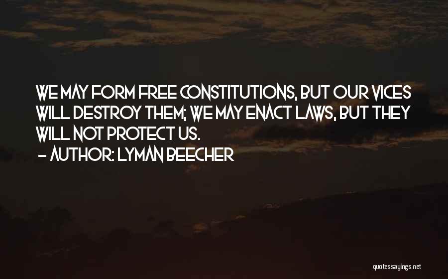 Lyman Beecher Quotes: We May Form Free Constitutions, But Our Vices Will Destroy Them; We May Enact Laws, But They Will Not Protect