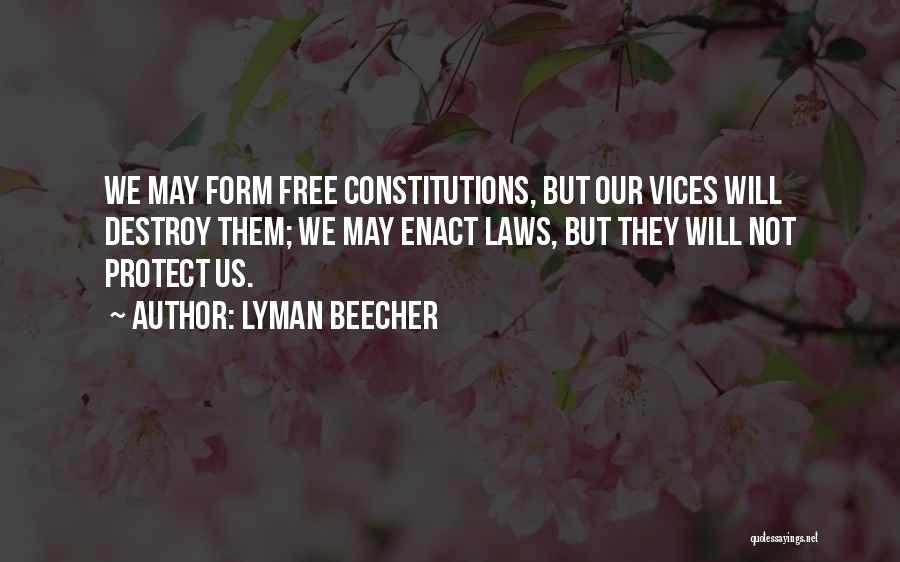 Lyman Beecher Quotes: We May Form Free Constitutions, But Our Vices Will Destroy Them; We May Enact Laws, But They Will Not Protect