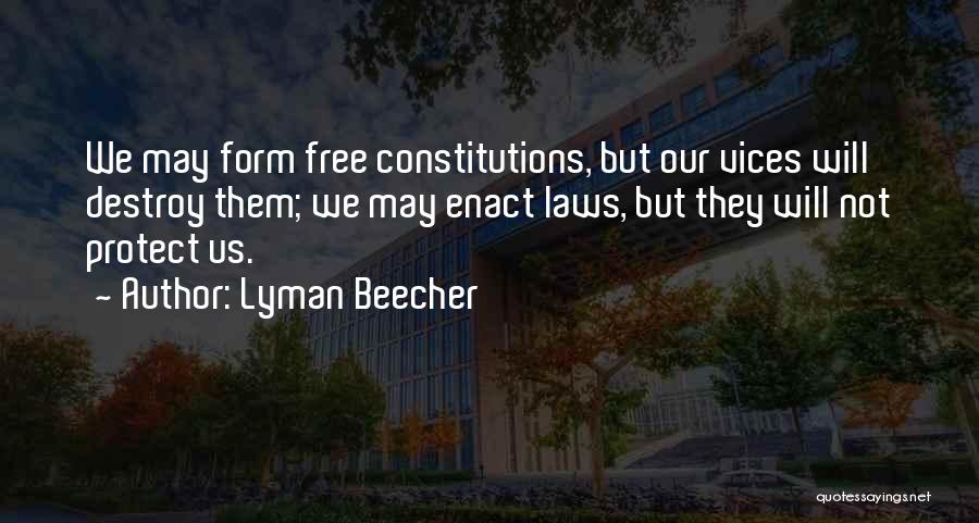 Lyman Beecher Quotes: We May Form Free Constitutions, But Our Vices Will Destroy Them; We May Enact Laws, But They Will Not Protect