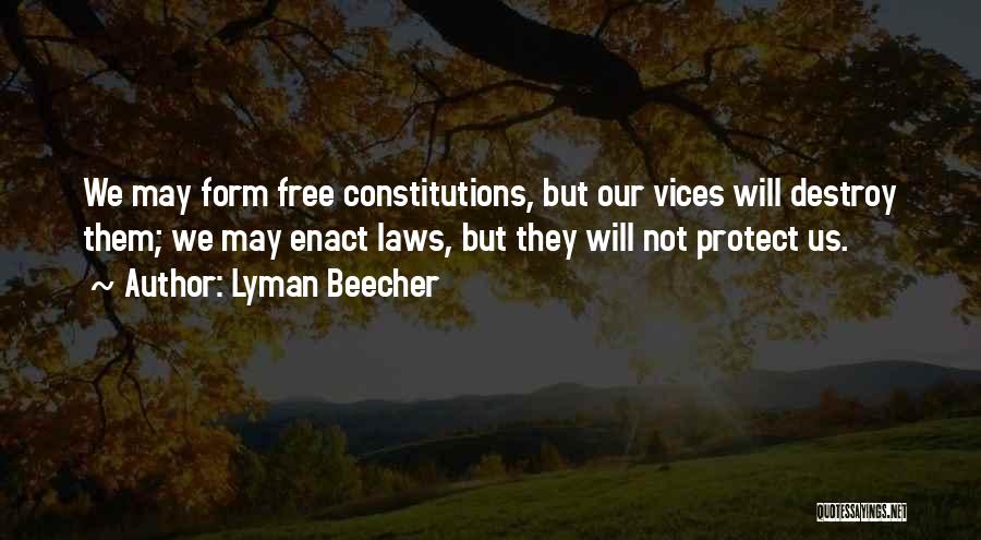 Lyman Beecher Quotes: We May Form Free Constitutions, But Our Vices Will Destroy Them; We May Enact Laws, But They Will Not Protect