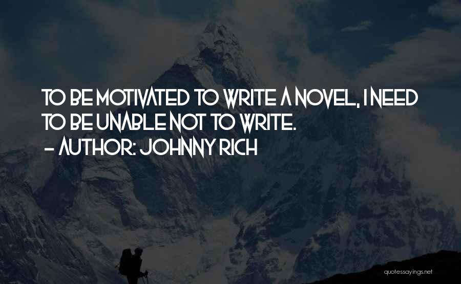 Johnny Rich Quotes: To Be Motivated To Write A Novel, I Need To Be Unable Not To Write.