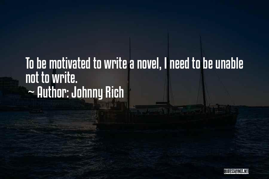 Johnny Rich Quotes: To Be Motivated To Write A Novel, I Need To Be Unable Not To Write.