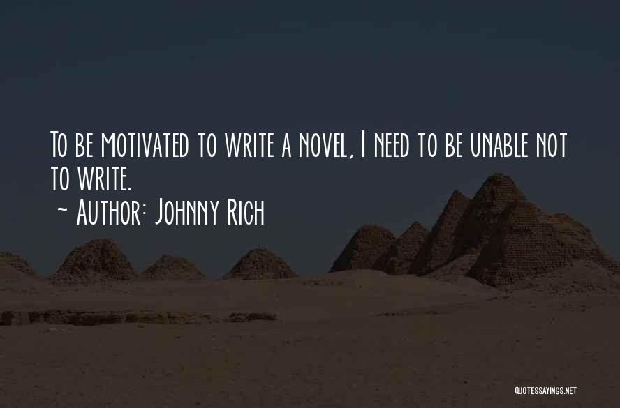 Johnny Rich Quotes: To Be Motivated To Write A Novel, I Need To Be Unable Not To Write.