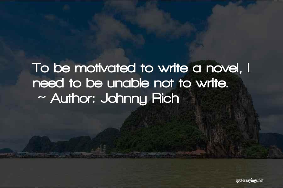 Johnny Rich Quotes: To Be Motivated To Write A Novel, I Need To Be Unable Not To Write.