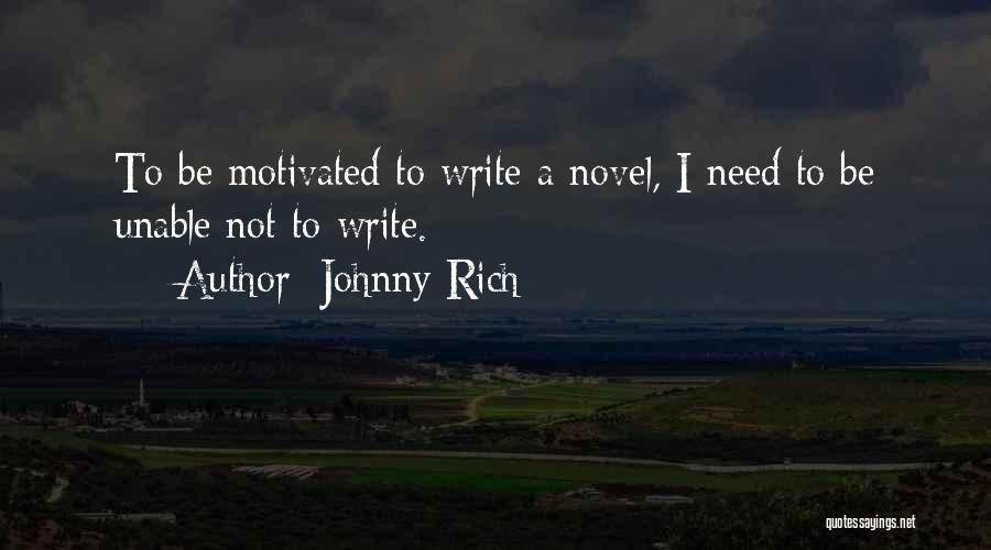 Johnny Rich Quotes: To Be Motivated To Write A Novel, I Need To Be Unable Not To Write.