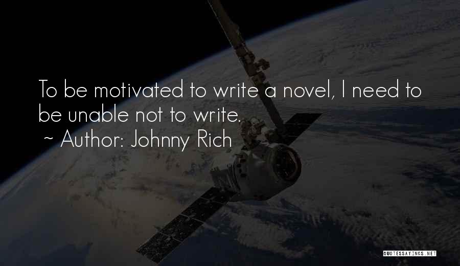 Johnny Rich Quotes: To Be Motivated To Write A Novel, I Need To Be Unable Not To Write.