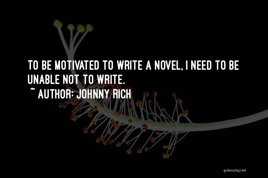 Johnny Rich Quotes: To Be Motivated To Write A Novel, I Need To Be Unable Not To Write.