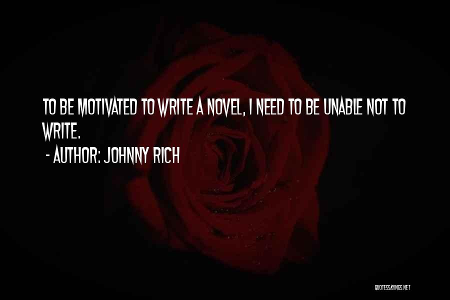 Johnny Rich Quotes: To Be Motivated To Write A Novel, I Need To Be Unable Not To Write.