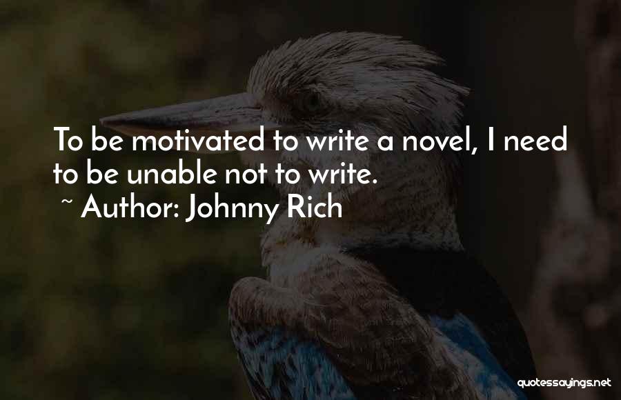 Johnny Rich Quotes: To Be Motivated To Write A Novel, I Need To Be Unable Not To Write.