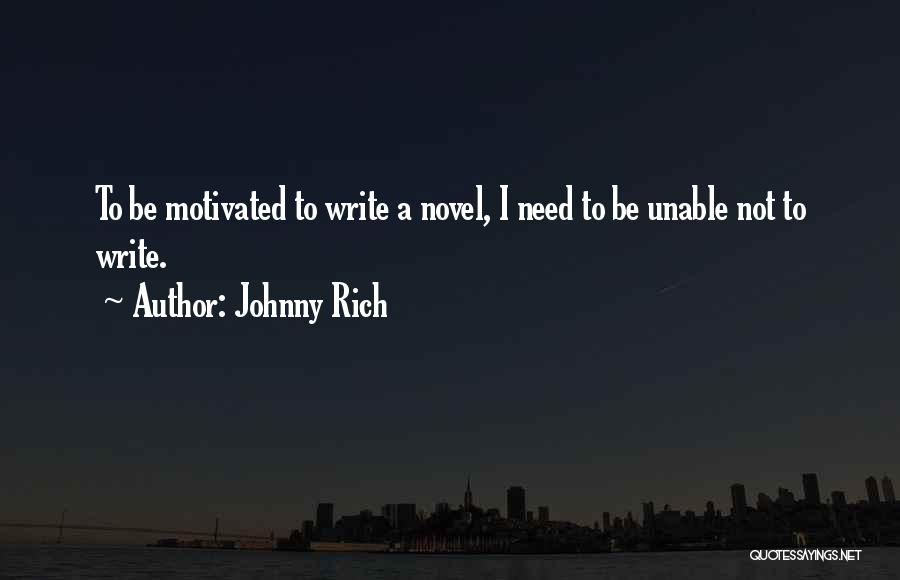 Johnny Rich Quotes: To Be Motivated To Write A Novel, I Need To Be Unable Not To Write.