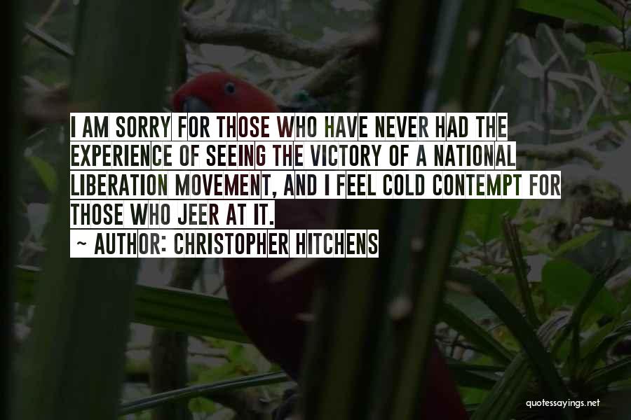Christopher Hitchens Quotes: I Am Sorry For Those Who Have Never Had The Experience Of Seeing The Victory Of A National Liberation Movement,