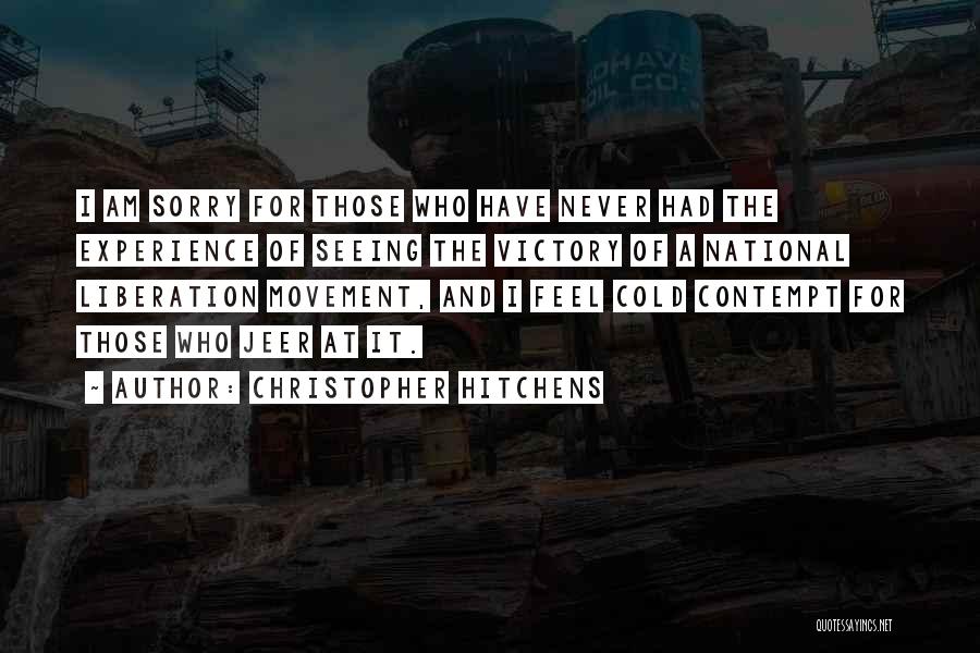 Christopher Hitchens Quotes: I Am Sorry For Those Who Have Never Had The Experience Of Seeing The Victory Of A National Liberation Movement,