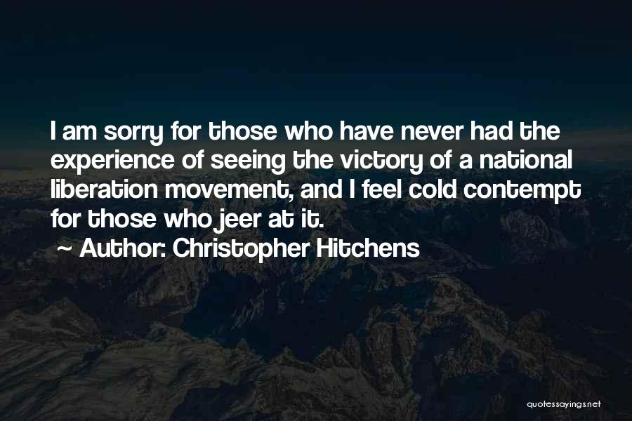 Christopher Hitchens Quotes: I Am Sorry For Those Who Have Never Had The Experience Of Seeing The Victory Of A National Liberation Movement,