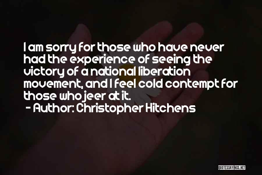 Christopher Hitchens Quotes: I Am Sorry For Those Who Have Never Had The Experience Of Seeing The Victory Of A National Liberation Movement,
