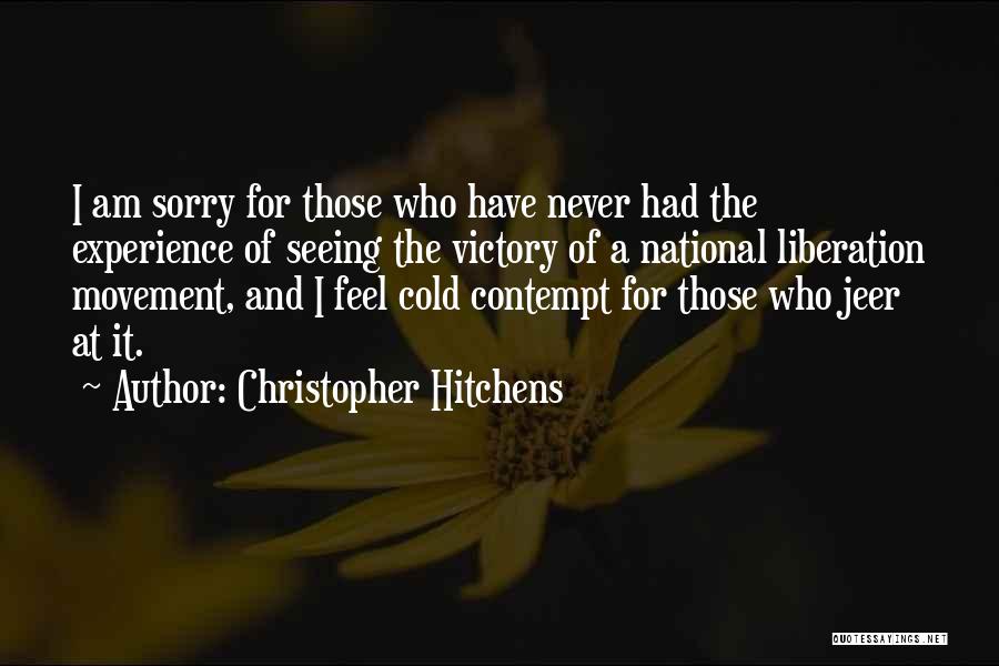 Christopher Hitchens Quotes: I Am Sorry For Those Who Have Never Had The Experience Of Seeing The Victory Of A National Liberation Movement,