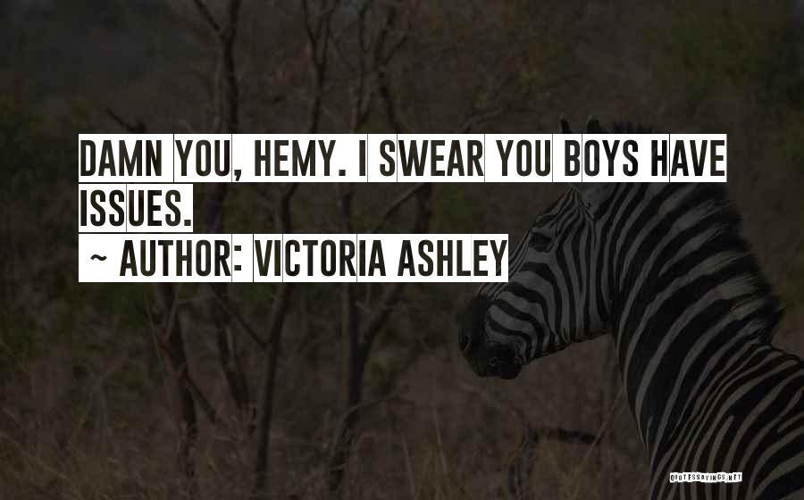 Victoria Ashley Quotes: Damn You, Hemy. I Swear You Boys Have Issues.