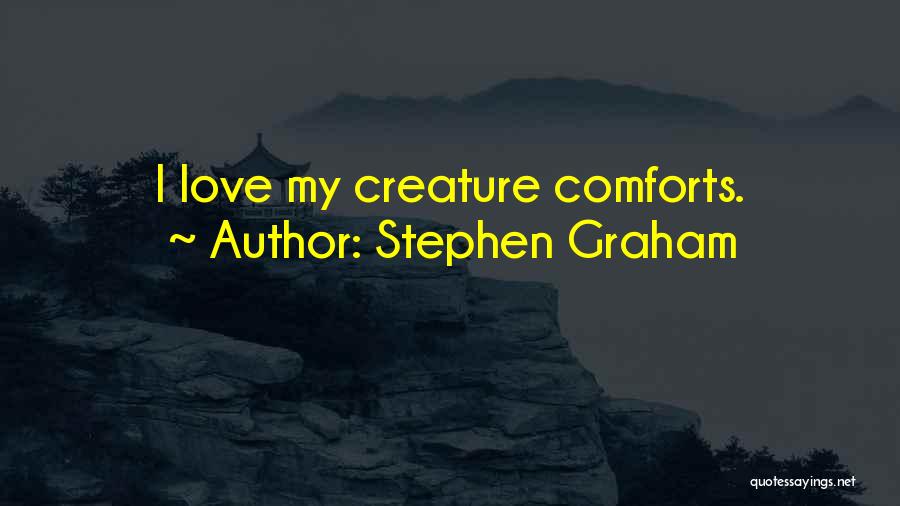 Stephen Graham Quotes: I Love My Creature Comforts.