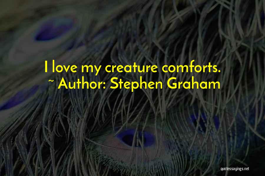 Stephen Graham Quotes: I Love My Creature Comforts.