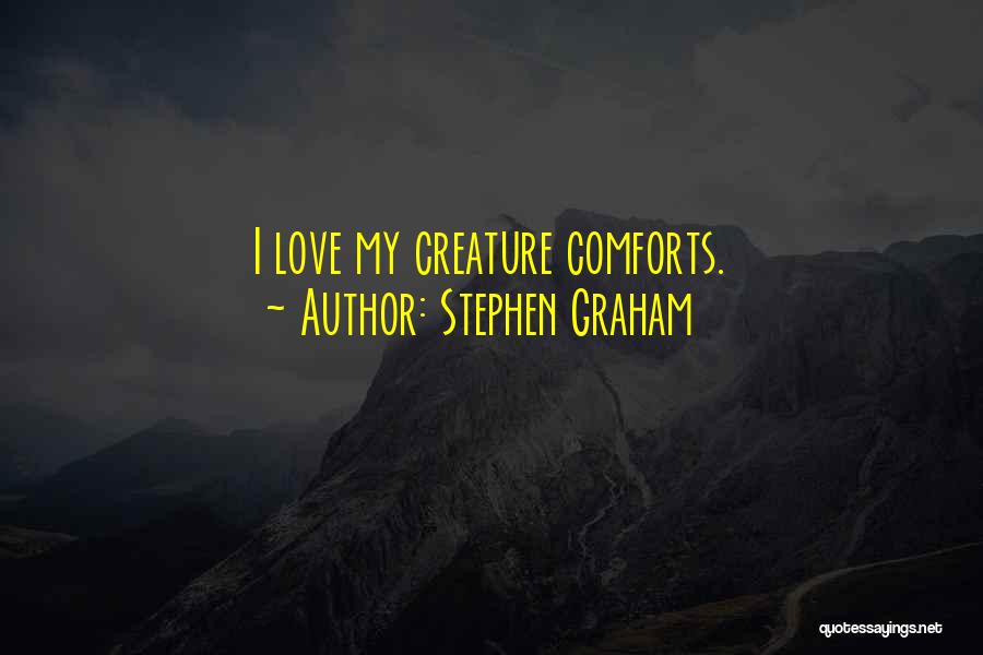 Stephen Graham Quotes: I Love My Creature Comforts.