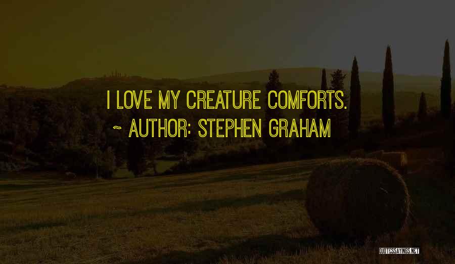 Stephen Graham Quotes: I Love My Creature Comforts.