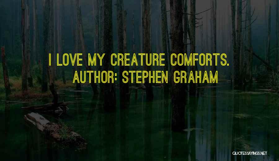 Stephen Graham Quotes: I Love My Creature Comforts.