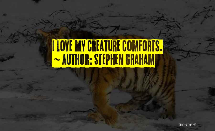 Stephen Graham Quotes: I Love My Creature Comforts.