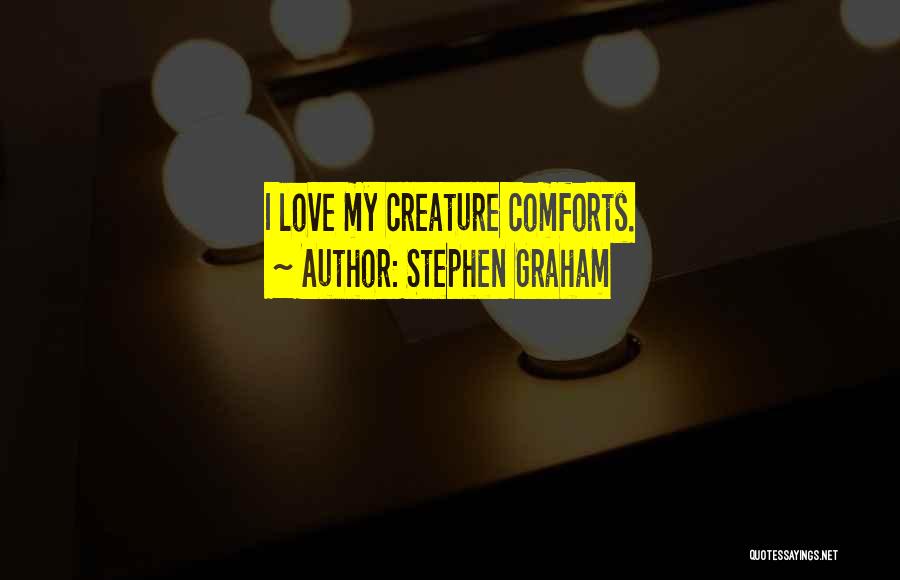 Stephen Graham Quotes: I Love My Creature Comforts.