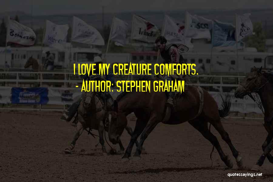 Stephen Graham Quotes: I Love My Creature Comforts.