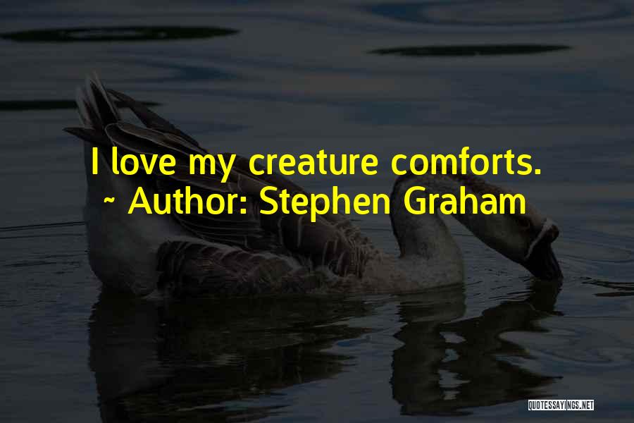 Stephen Graham Quotes: I Love My Creature Comforts.