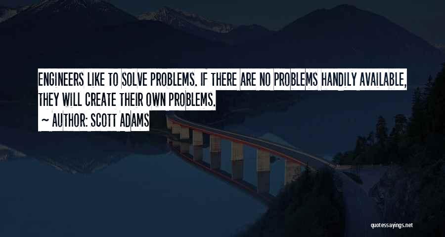 Scott Adams Quotes: Engineers Like To Solve Problems. If There Are No Problems Handily Available, They Will Create Their Own Problems.