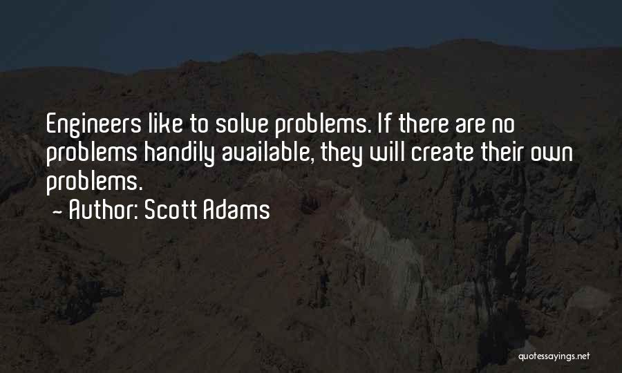 Scott Adams Quotes: Engineers Like To Solve Problems. If There Are No Problems Handily Available, They Will Create Their Own Problems.