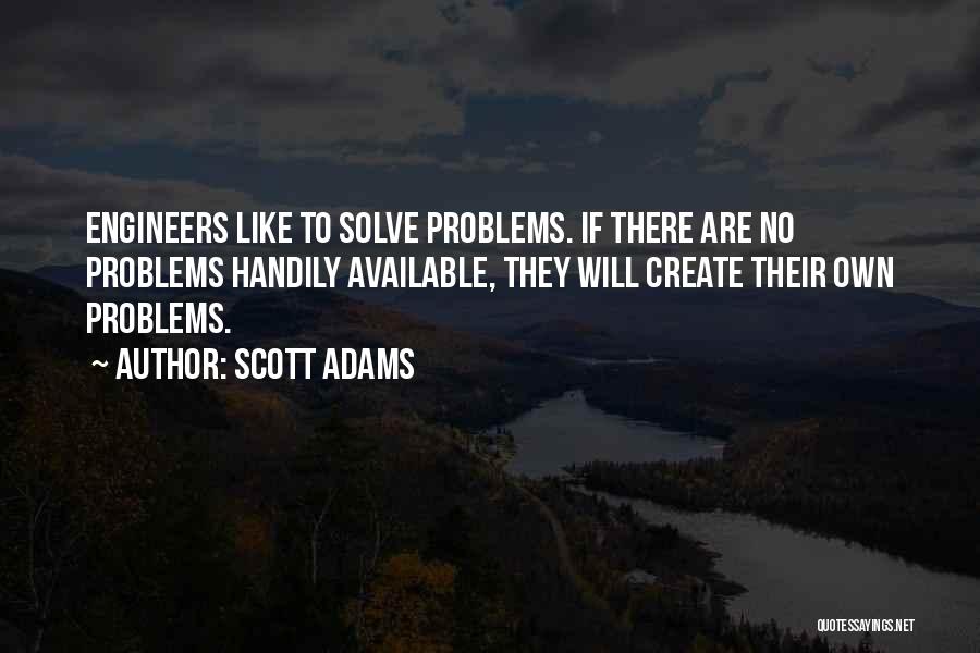 Scott Adams Quotes: Engineers Like To Solve Problems. If There Are No Problems Handily Available, They Will Create Their Own Problems.