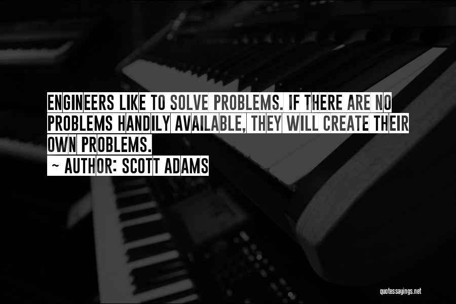 Scott Adams Quotes: Engineers Like To Solve Problems. If There Are No Problems Handily Available, They Will Create Their Own Problems.