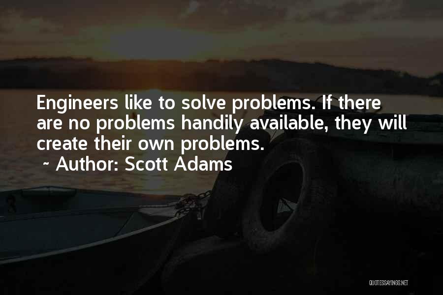 Scott Adams Quotes: Engineers Like To Solve Problems. If There Are No Problems Handily Available, They Will Create Their Own Problems.