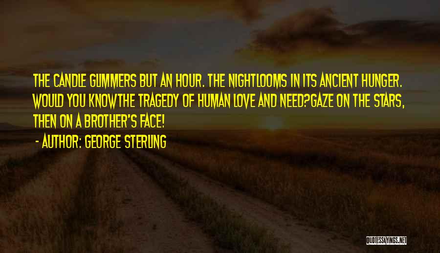 George Sterling Quotes: The Candle Glimmers But An Hour. The Nightlooms In Its Ancient Hunger. Would You Knowthe Tragedy Of Human Love And