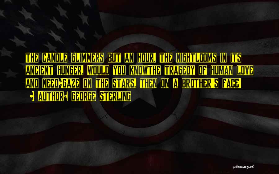 George Sterling Quotes: The Candle Glimmers But An Hour. The Nightlooms In Its Ancient Hunger. Would You Knowthe Tragedy Of Human Love And