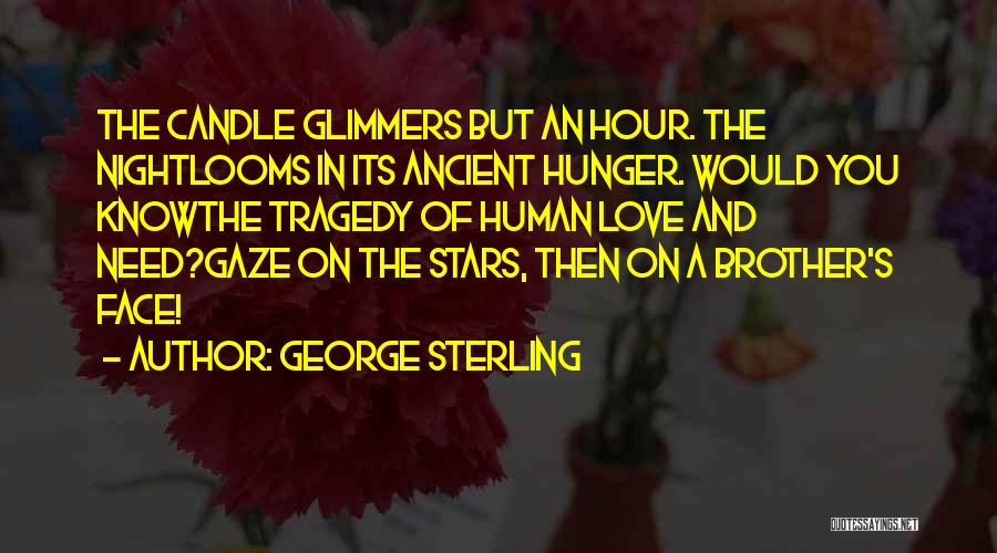 George Sterling Quotes: The Candle Glimmers But An Hour. The Nightlooms In Its Ancient Hunger. Would You Knowthe Tragedy Of Human Love And