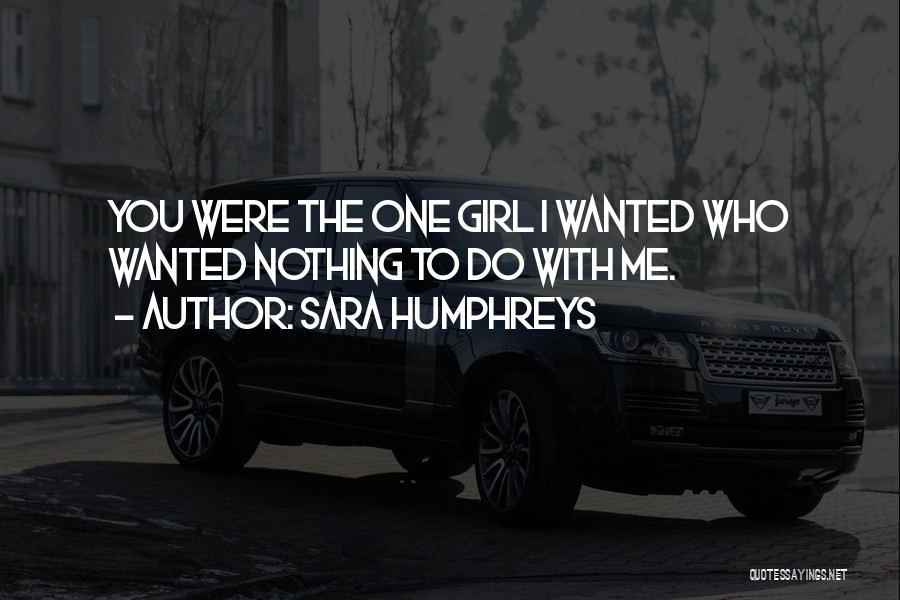 Sara Humphreys Quotes: You Were The One Girl I Wanted Who Wanted Nothing To Do With Me.